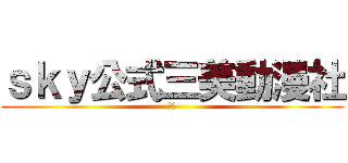 ｓｋｙ公式三美動漫社 (宅部)