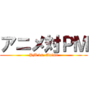 アニメ対ＰＭ (PM vs. Anime)