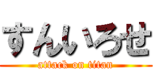 すんいろせ (attack on titan)