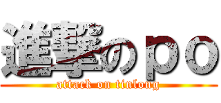 進撃のｐｏ (attack on tinlong)