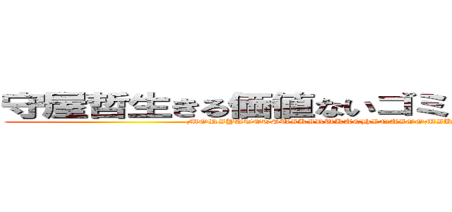 守屋哲生きる価値ないゴミカスハゲは死ね消えろ (MORIYATETSUIKIRUKACHINAIGOMIKASUHAGEHASHINEKIERO)