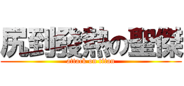 尻到發熱の聖傑 (attack on titan)