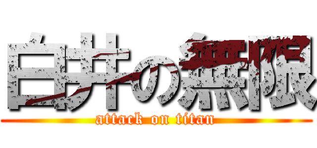 白井の無限 (attack on titan)