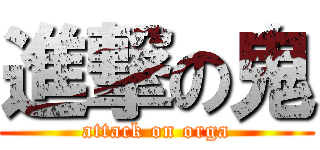 進撃の鬼 (attack on orga)