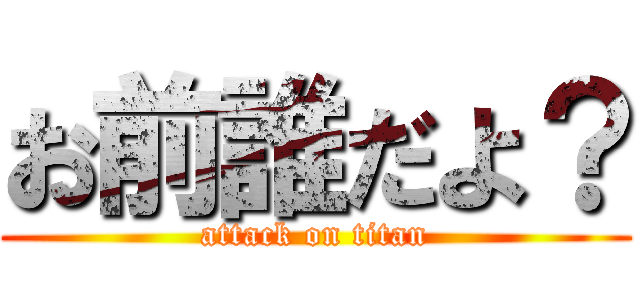 お前誰だよ？ (attack on titan)