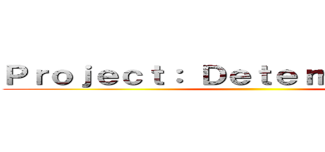 Ｐｒｏｊｅｃｔ： Ｄｅｔｅｒｍｉｎａｔｉｏｎ ()