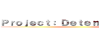 Ｐｒｏｊｅｃｔ： Ｄｅｔｅｒｍｉｎａｔｉｏｎ ()