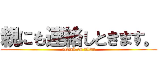 親にも連絡しときます。 (attack on titan)