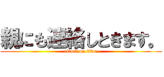 親にも連絡しときます。 (attack on titan)