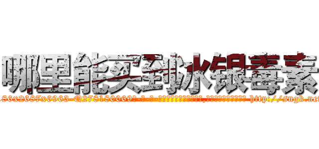 哪里能买到冰银毒素 (哪里能买到冰银毒素【电-186x2687x6963-Q278180069元-吉-药-业】我们做的是长期生意,靠的是老客户长期支持 http://sngk.net/fdqHNF
)