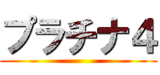 プラチナ４ ()
