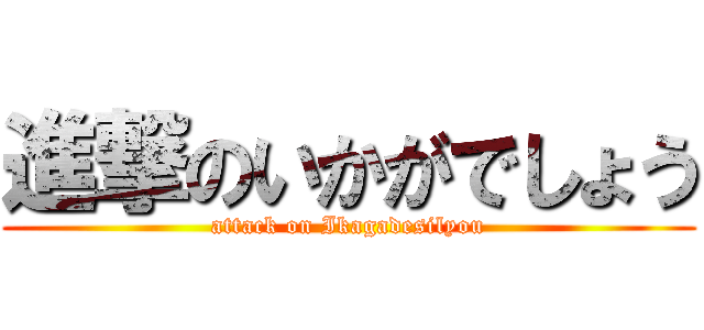 進撃のいかがでしょう (attack on Ikagadesilyou)