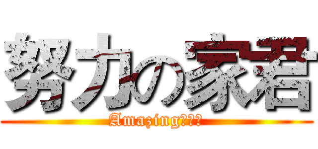 努力の家君 (Amazing！！！)