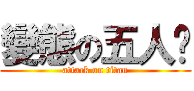變態の五人幫 (attack on titan)