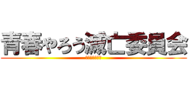 青春やろう滅亡委員会 (この世の破滅へ)