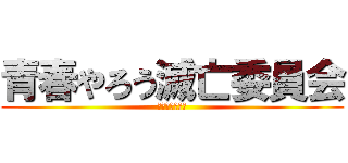 青春やろう滅亡委員会 (この世の破滅へ)