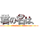 君の名は、 (attack on titan)