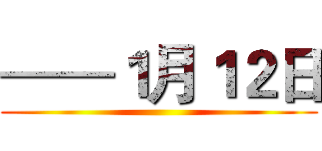 ——１月１２日 ()