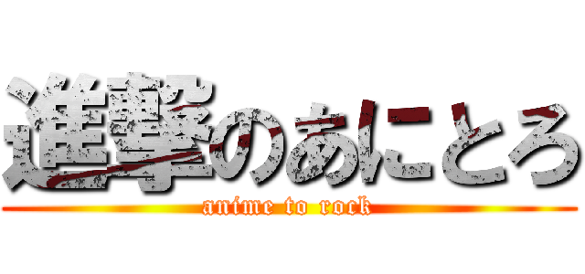 進撃のあにとろ (anime to rock)
