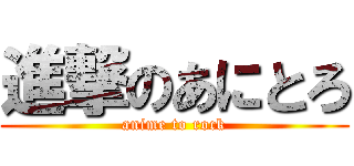 進撃のあにとろ (anime to rock)