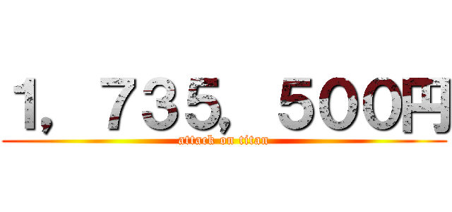 １，７３５，５００円 (attack on titan)