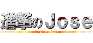 進撃のＪｏｓｅ (attack on jose)