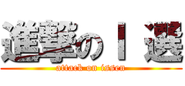 進撃のⅠ 選 (attack on issen)
