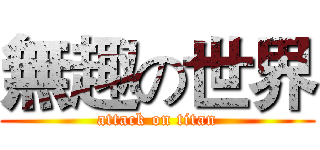 無趣の世界 (attack on titan)