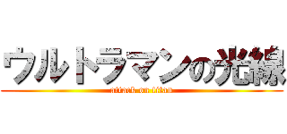 ウルトラマンの光線 (attack on titan)