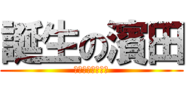 誕生の濱田 (脇の下を火で炙れ)