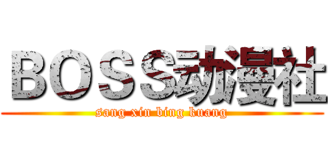 ＢＯＳＳ动漫社 (sang xin bing kuang)