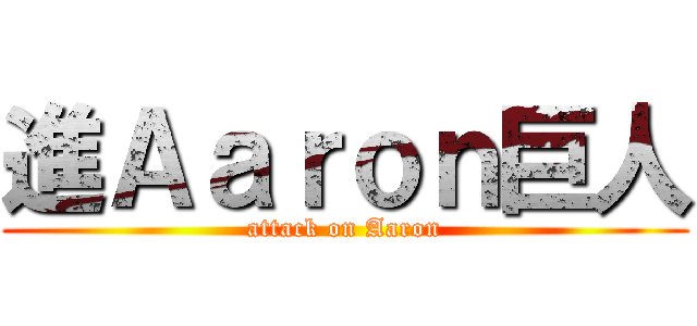 進Ａａｒｏｎ巨人 (attack on Aaron)