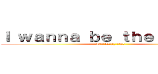 Ｉ ｗａｎｎａ ｂｅ ｔｈｅ Ｂｏｓｈｙ (It\'s boshy time)