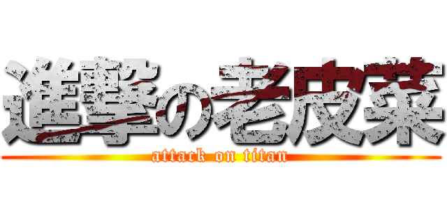 進撃の老皮菜 (attack on titan)