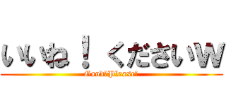 いいね！ くださいｗ (Good！Please！)
