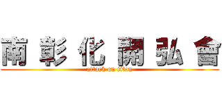 南 彰 化 開 弘 會 (attack on titan)