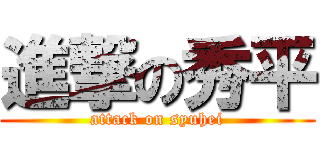 進撃の秀平 (attack on syuhei)