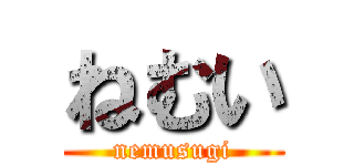 ねむい (nemusugi)