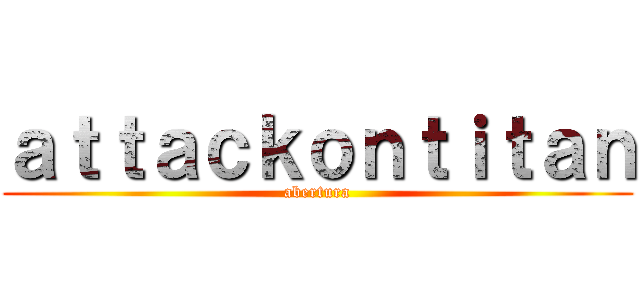 ａｔｔａｃｋｏｎｔｉｔａｎ (abertura)