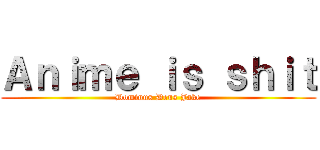 Ａｎｉｍｅ ｉｓ ｓｈｉｔ (Dominus Deus Jake)