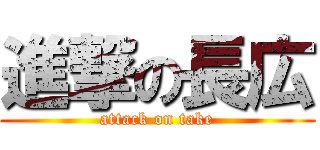 進撃の長広 (attack on take)