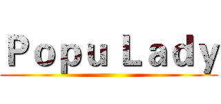Ｐｏｐｕ Ｌａｄｙ ()