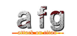 ａｆｇ (attack on titan)