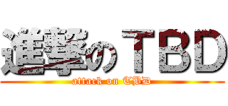 進撃のＴＢＤ (attack on TBD)