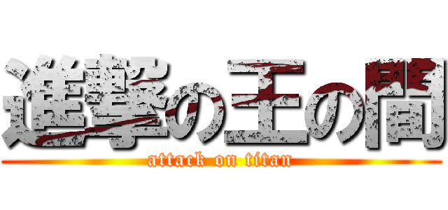 進撃の王の間 (attack on titan)