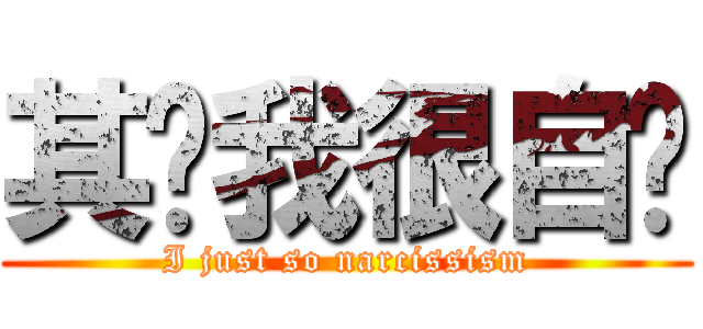 其实我很自爱 (I just so narcissism)