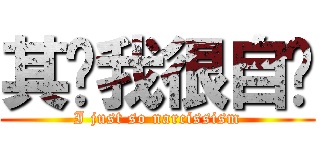 其实我很自爱 (I just so narcissism)