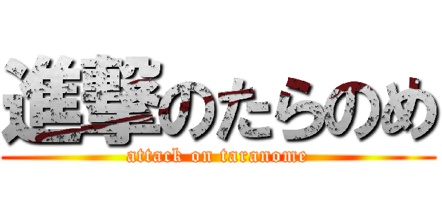 進撃のたらのめ (attack on taranome)