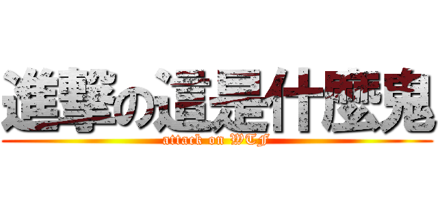 進撃の這是什麼鬼 (attack on WTF)
