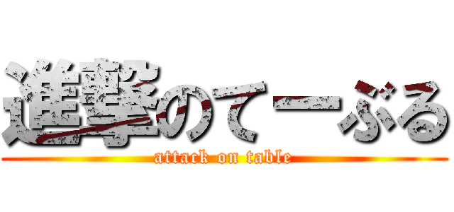 進撃のてーぶる (attack on table)